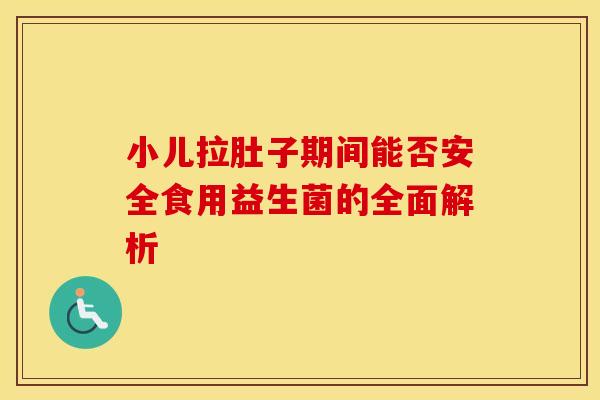 小儿拉肚子期间能否安全食用益生菌的全面解析