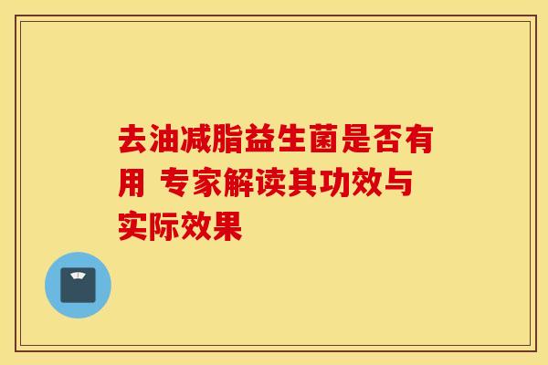 去油减脂益生菌是否有用 专家解读其功效与实际效果 去油减脂益生菌是否有用 专家解读其功效与实际效果