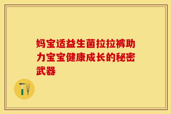 妈宝适益生菌拉拉裤助力宝宝健康成长的秘密武器