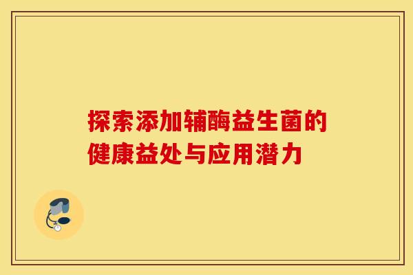 探索添加辅酶益生菌的健康益处与应用潜力 探索添加辅酶益生菌的健康益处与应用潜力