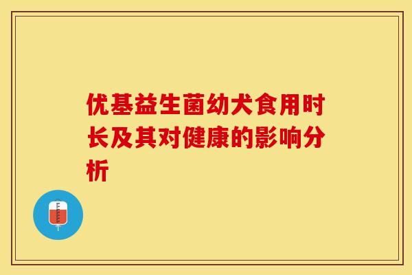 优基益生菌幼犬食用时长及其对健康的影响分析