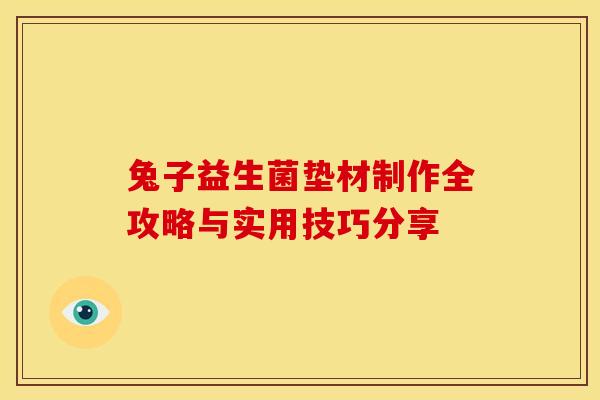 兔子益生菌垫材制作全攻略与实用技巧分享