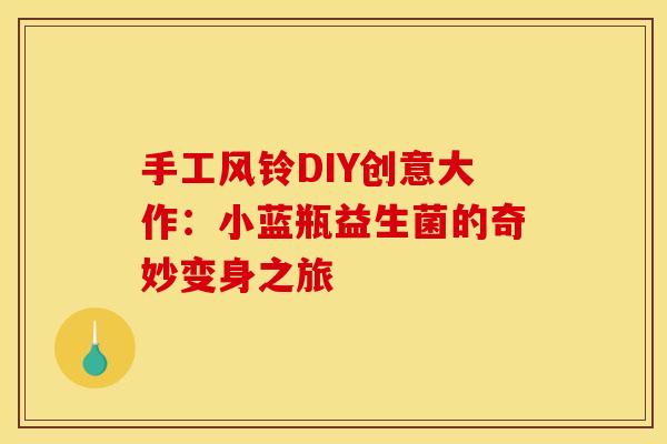 手工风铃DIY创意大作:小蓝瓶益生菌的奇妙变身之旅 手工风铃DIY创意大作:小蓝瓶益生菌的奇妙变身之旅