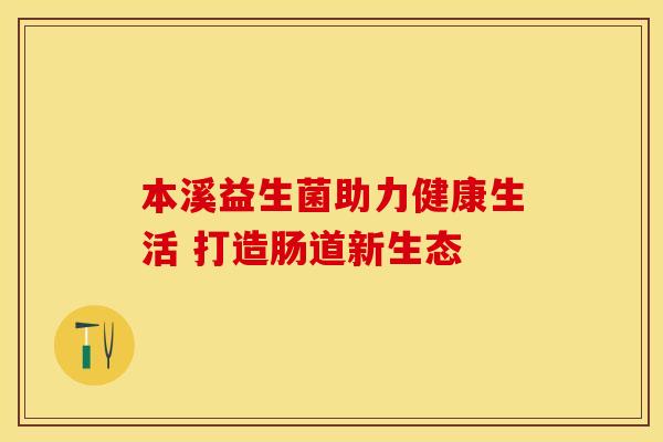 本溪益生菌助力健康生活 打造肠道新生态