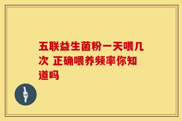 五联益生菌粉一天喂几次 正确喂养频率你知道吗 五联益生菌粉一天喂几次 正确喂养频率你知道吗
