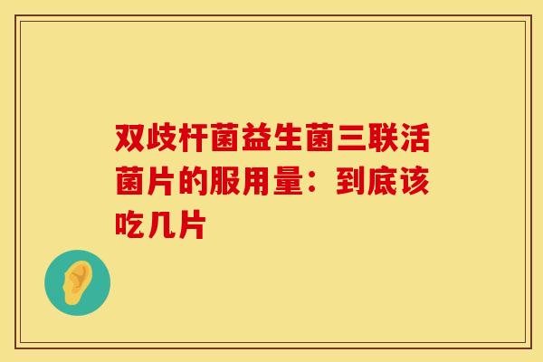 双歧杆菌益生菌三联活菌片的服用量:到底该吃几片 双歧杆菌益生菌三联活菌片的服用量:到底该吃几片
