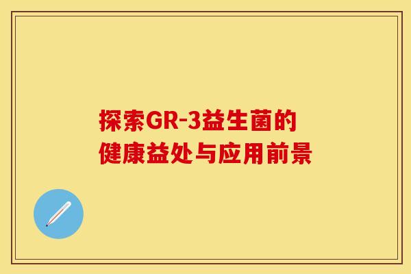 探索GR-3益生菌的健康益处与应用前景