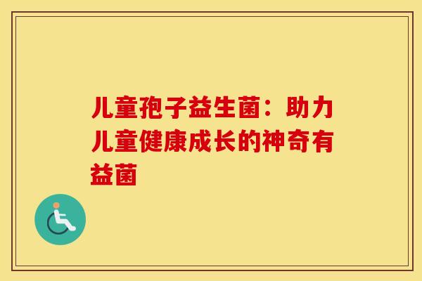 儿童孢子益生菌：助力儿童健康成长的神奇有益菌
