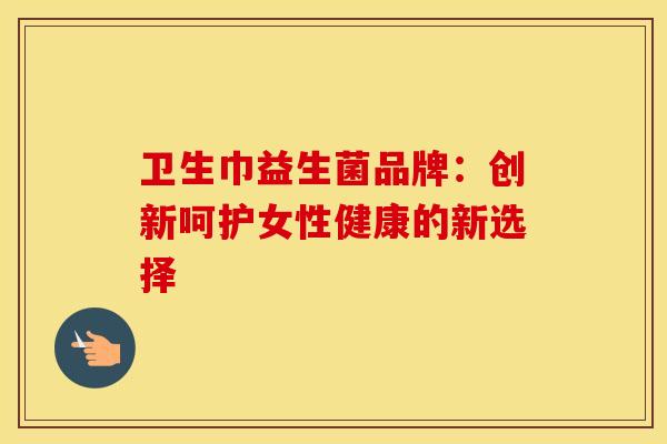 卫生巾益生菌品牌：创新呵护女性健康的新选择