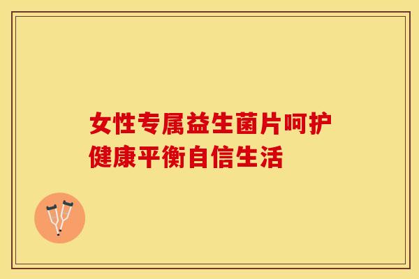 女性专属益生菌片呵护健康平衡自信生活 女性专属益生菌片呵护健康平衡自信生活