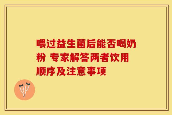 喂过益生菌后能否喝奶粉 专家解答两者饮用顺序及注意事项