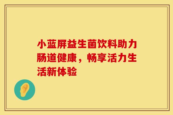 小蓝屏益生菌饮料助力肠道健康，畅享活力生活新体验