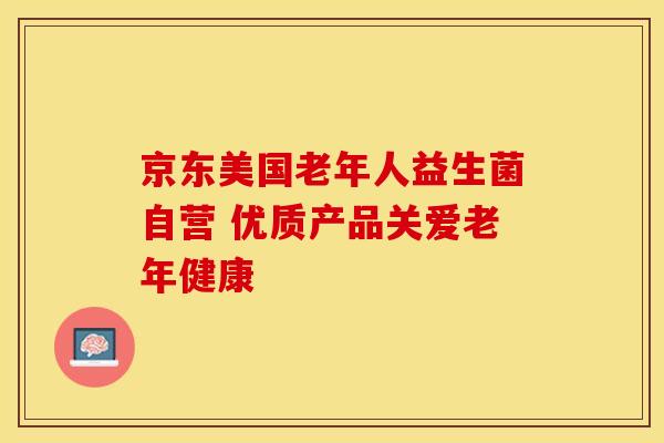 京东美国老年人益生菌自营 优质产品关爱老年健康