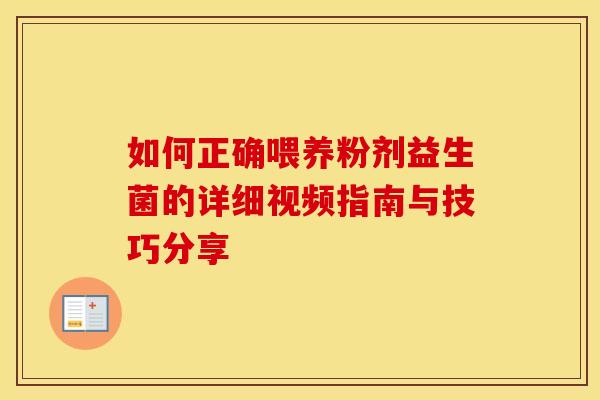 如何正确喂养粉剂益生菌的详细视频指南与技巧分享 如何正确喂养粉剂益生菌的详细视频指南与技巧分享