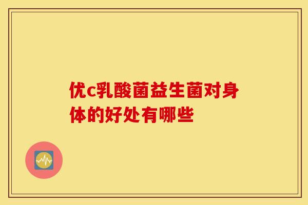 优c乳酸菌益生菌对身体的好处有哪些