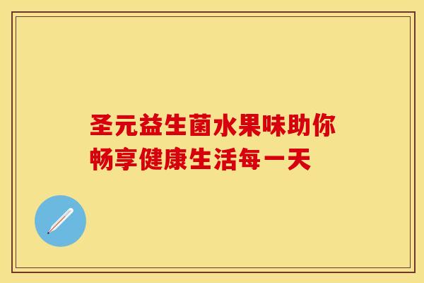 圣元益生菌水果味助你畅享健康生活每一天