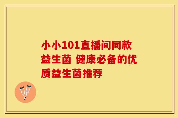 小小101直播间同款益生菌 健康必备的优质益生菌推荐