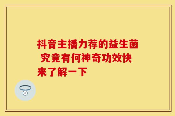 抖音主播力荐的益生菌 究竟有何神奇功效快来了解一下 抖音主播力荐的益生菌 究竟有何神奇功效快来了解一下