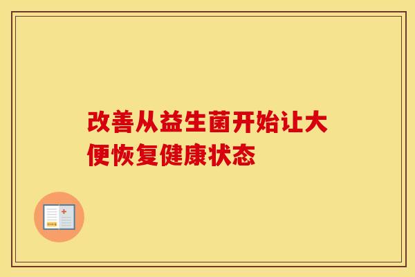 改善从益生菌开始让大便恢复健康状态 改善从益生菌开始让大便恢复健康状态