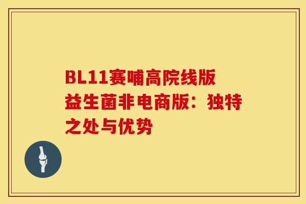 BL11赛哺高院线版益生菌非电商版：独特之处与优势