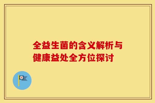 全益生菌的含义解析与健康益处全方位探讨 全益生菌的含义解析与健康益处全方位探讨