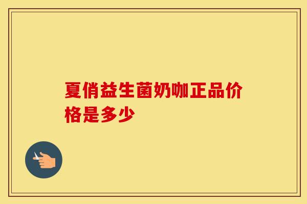 夏俏益生菌奶咖正品价格是多少 夏俏益生菌奶咖正品价格是多少
