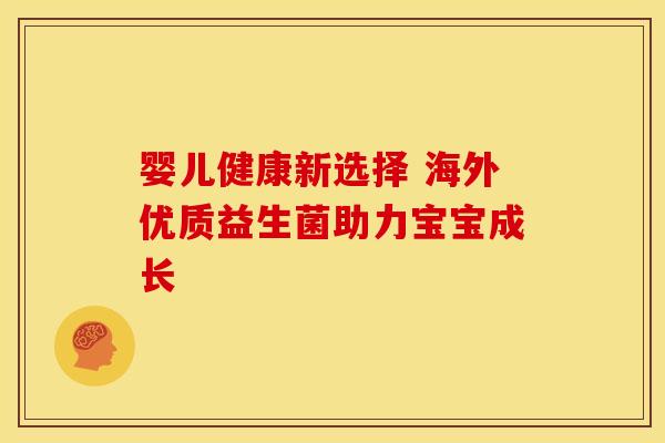 婴儿健康新选择 海外优质益生菌助力宝宝成长