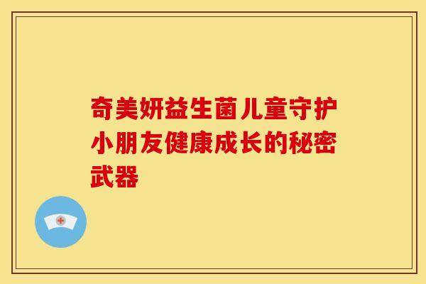 奇美妍益生菌儿童守护小朋友健康成长的秘密武器