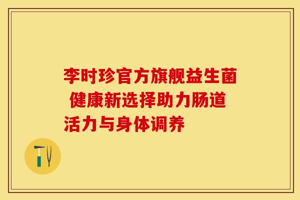 李时珍官方旗舰益生菌 健康新选择助力肠道活力与身体调养 李时珍官方旗舰益生菌 健康新选择助力肠道活力与身体调养