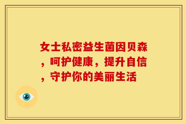 女士私密益生菌因贝森,呵护健康,提升自信,守护你的美丽生活 女士私密益生菌因贝森,呵护健康,提升自信,守护你的美丽生活