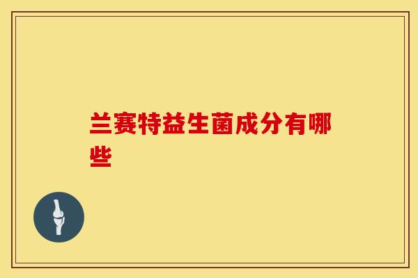 兰赛特益生菌成分有哪些