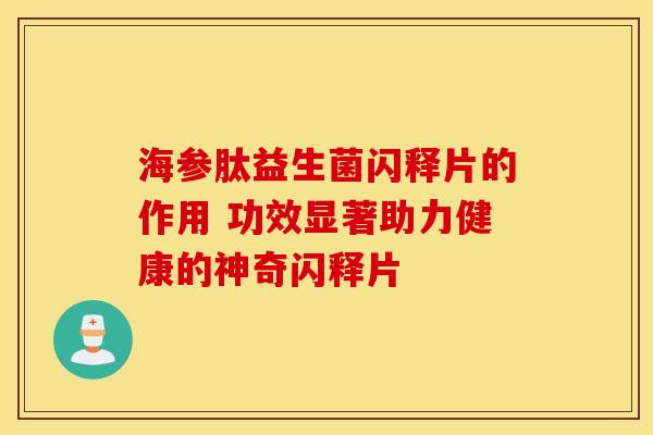 海参肽益生菌闪释片的作用 功效显著助力健康的神奇闪释片 海参肽益生菌闪释片的作用 功效显著助力健康的神奇闪释片