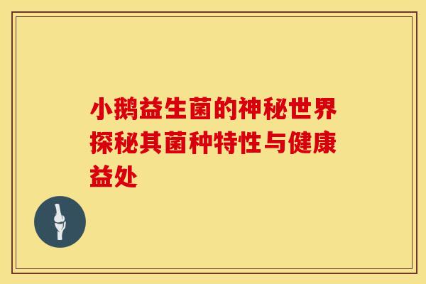 小鹅益生菌的神秘世界探秘其菌种特性与健康益处 小鹅益生菌的神秘世界探秘其菌种特性与健康益处