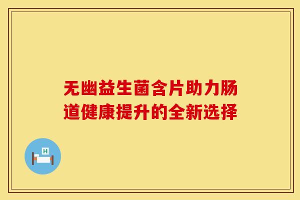 无幽益生菌含片助力肠道健康提升的全新选择 无幽益生菌含片助力肠道健康提升的全新选择