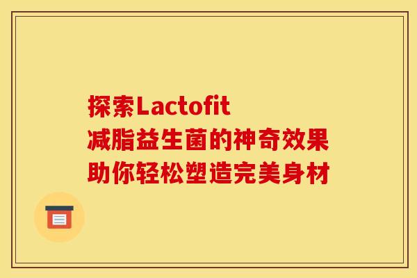 探索Lactofit减脂益生菌的神奇效果助你轻松塑造完美身材