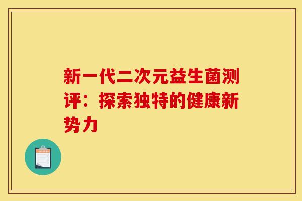 新一代二次元益生菌测评：探索独特的健康新势力