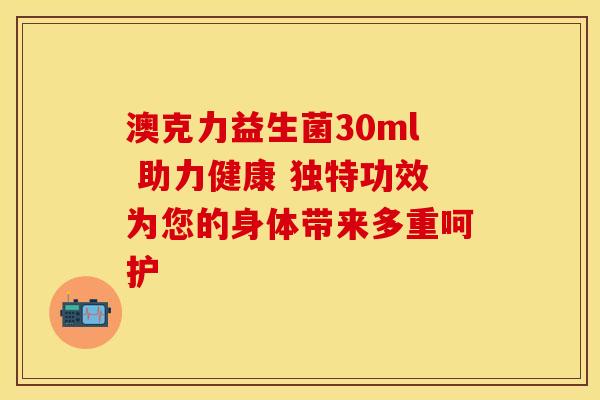 澳克力益生菌30ml 助力健康 独特功效为您的身体带来多重呵护 澳克力益生菌30ml 助力健康 独特功效为您的身体带来多重呵护
