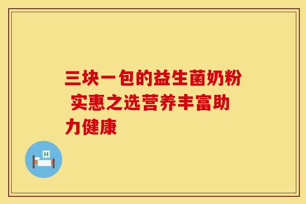 三块一包的益生菌奶粉 实惠之选营养丰富助力健康 三块一包的益生菌奶粉 实惠之选营养丰富助力健康