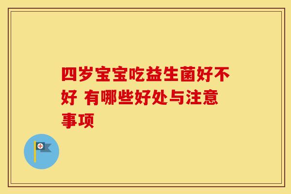 四岁宝宝吃益生菌好不好 有哪些好处与注意事项 四岁宝宝吃益生菌好不好 有哪些好处与注意事项