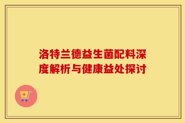 洛特兰德益生菌配料深度解析与健康益处探讨 洛特兰德益生菌配料深度解析与健康益处探讨