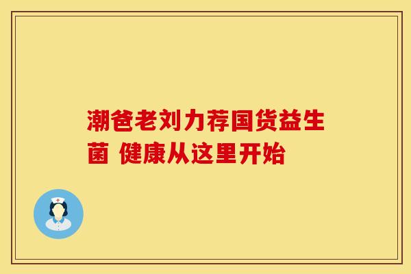潮爸老刘力荐国货益生菌 健康从这里开始