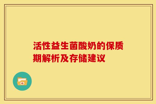 活性益生菌酸奶的保质期解析及存储建议