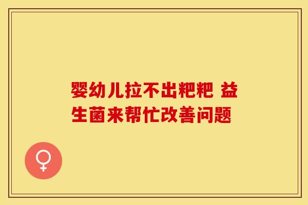 婴幼儿拉不出粑粑 益生菌来帮忙改善问题