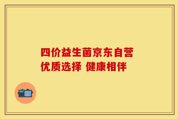 四价益生菌京东自营 优质选择 健康相伴