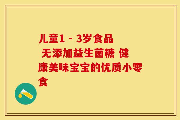 儿童1 - 3岁食品 无添加益生菌糖 健康美味宝宝的优质小零食