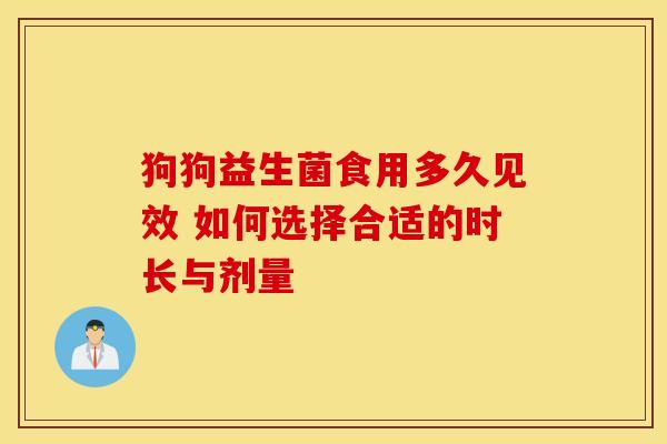狗狗益生菌食用多久见效 如何选择合适的时长与剂量 狗狗益生菌食用多久见效 如何选择合适的时长与剂量