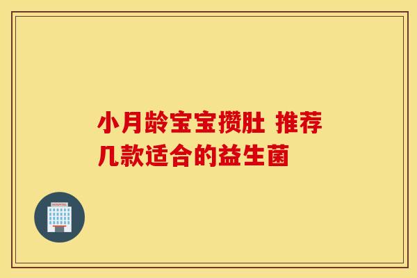 小月龄宝宝攒肚 推荐几款适合的益生菌 小月龄宝宝攒肚 推荐几款适合的益生菌