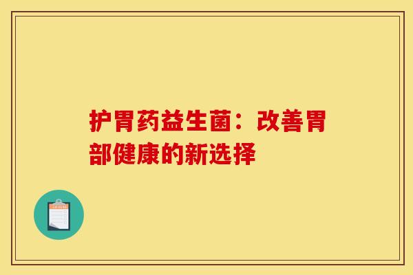 护胃药益生菌：改善胃部健康的新选择