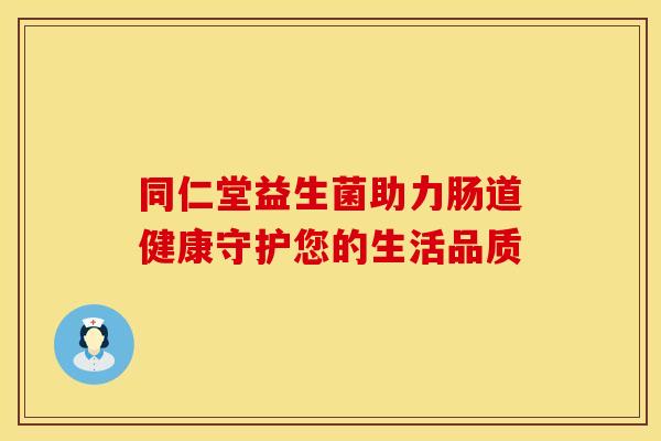 同仁堂益生菌助力肠道健康守护您的生活品质