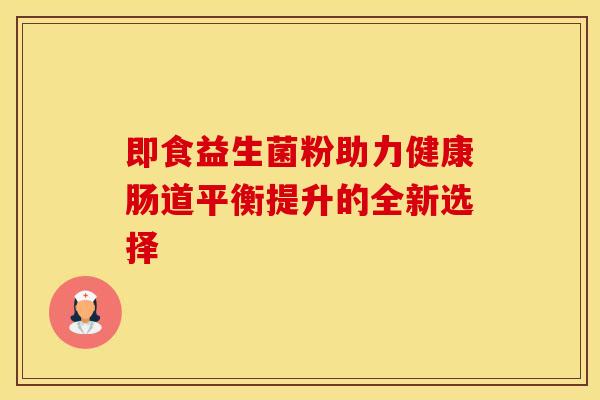 即食益生菌粉助力健康肠道平衡提升的全新选择